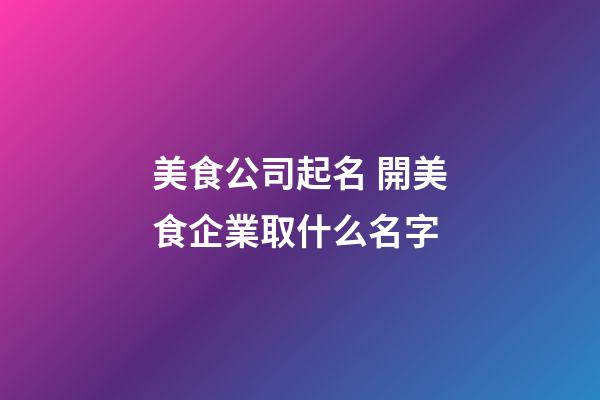 美食公司起名 開美食企業取什么名字-第1張-公司起名-玄機派